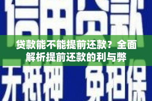 肥西贷款能不能提前还款？全面解析提前还款的利与弊