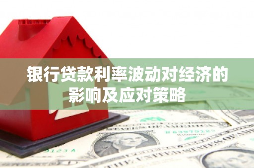 肥西银行贷款利率波动对经济的影响及应对策略