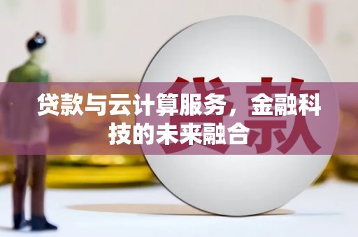 肥西贷款与云计算服务，金融科技的未来融合