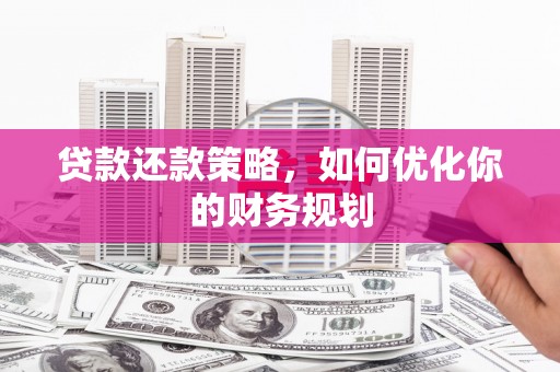 肥西贷款还款策略，如何优化你的财务规划