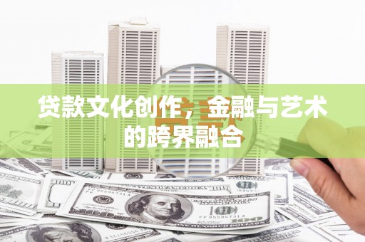 肥西贷款文化创作，金融与艺术的跨界融合