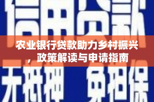 肥西农业银行贷款助力乡村振兴，政策解读与申请指南