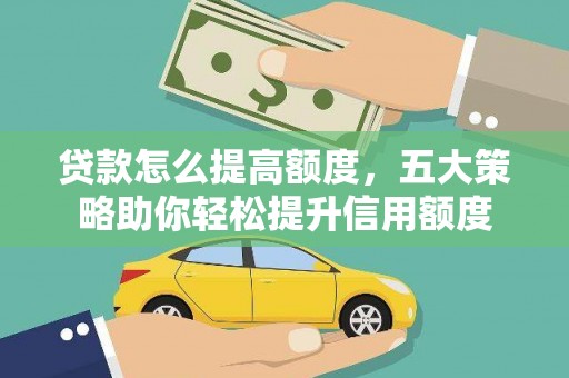 肥西贷款怎么提高额度，五大策略助你轻松提升信用额度