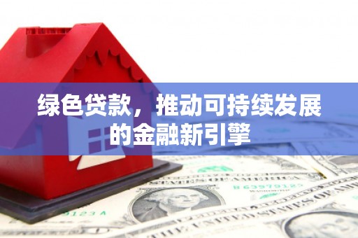 肥西绿色贷款，推动可持续发展的金融新引擎