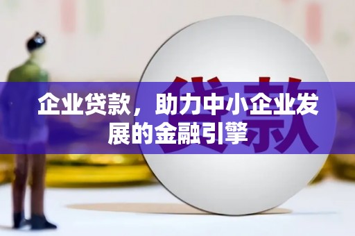 肥西企业贷款，助力中小企业发展的金融引擎