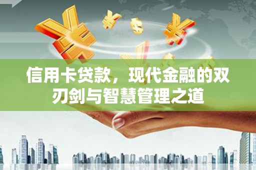 肥西信用卡贷款，现代金融的双刃剑与智慧管理之道