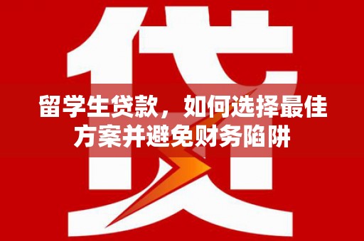 肥西留学生贷款，如何选择最佳方案并避免财务陷阱