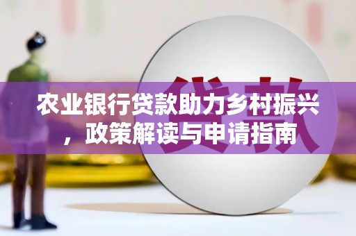 肥西农业银行贷款助力乡村振兴，政策解读与申请指南
