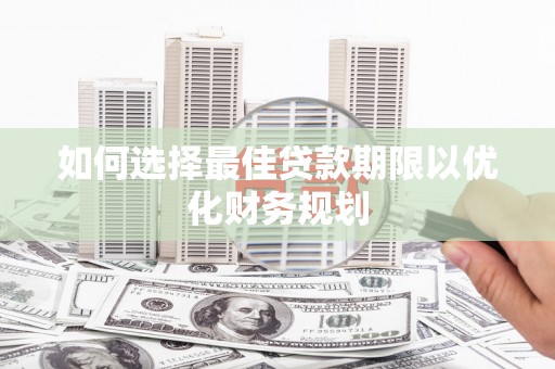 肥西如何选择最佳贷款期限以优化财务规划