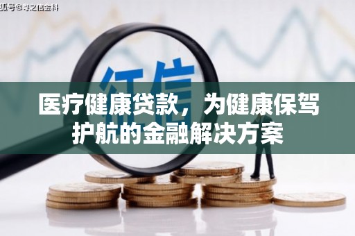 肥西医疗健康贷款，为健康保驾护航的金融解决方案