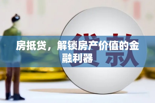 肥西房抵贷，解锁房产价值的金融利器