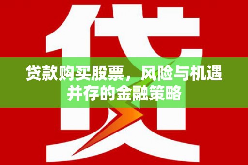 肥西贷款购买股票，风险与机遇并存的金融策略